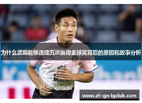 为什么武磊能够连续五次赢得金球奖背后的原因和故事分析