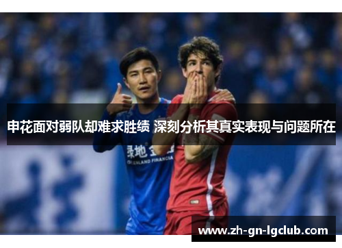 申花面对弱队却难求胜绩 深刻分析其真实表现与问题所在