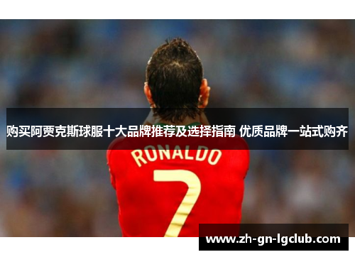 购买阿贾克斯球服十大品牌推荐及选择指南 优质品牌一站式购齐 购买阿贾克斯球服十大品牌推荐及选择指南 优质品牌一站式购齐