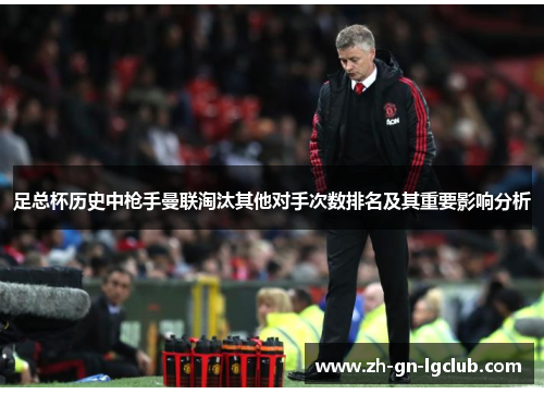 足总杯历史中枪手曼联淘汰其他对手次数排名及其重要影响分析 足总杯历史中枪手曼联淘汰其他对手次数排名及其重要影响分析