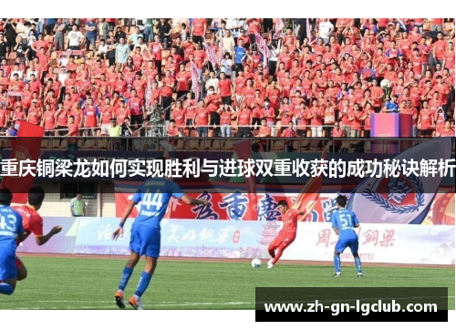 重庆铜梁龙如何实现胜利与进球双重收获的成功秘诀解析 重庆铜梁龙如何实现胜利与进球双重收获的成功秘诀解析