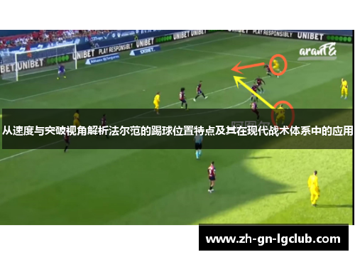 从速度与突破视角解析法尔范的踢球位置特点及其在现代战术体系中的应用 从速度与突破视角解析法尔范的踢球位置特点及其在现代战术体系中的应用