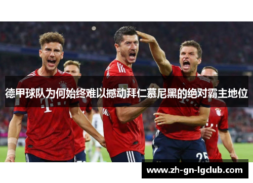 德甲球队为何始终难以撼动拜仁慕尼黑的绝对霸主地位