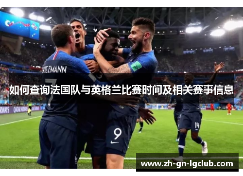 如何查询法国队与英格兰比赛时间及相关赛事信息 如何查询法国队与英格兰比赛时间及相关赛事信息