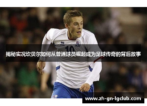 揭秘实况坎贝尔如何从普通球员崛起成为足球传奇的背后故事 揭秘实况坎贝尔如何从普通球员崛起成为足球传奇的背后故事