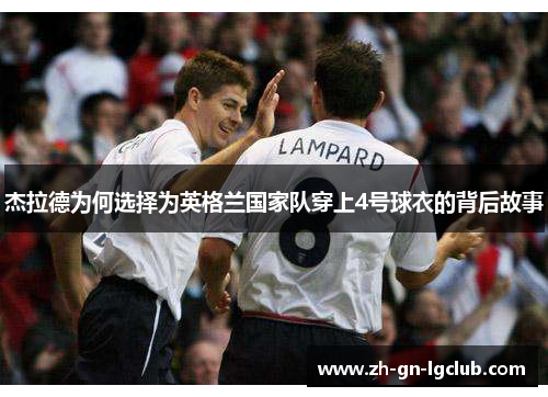 杰拉德为何选择为英格兰国家队穿上4号球衣的背后故事 杰拉德为何选择为英格兰国家队穿上4号球衣的背后故事
