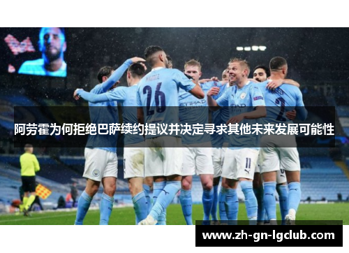 阿劳霍为何拒绝巴萨续约提议并决定寻求其他未来发展可能性