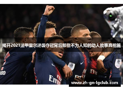 揭开2021法甲里尔逆袭夺冠背后那些不为人知的动人故事真相篇