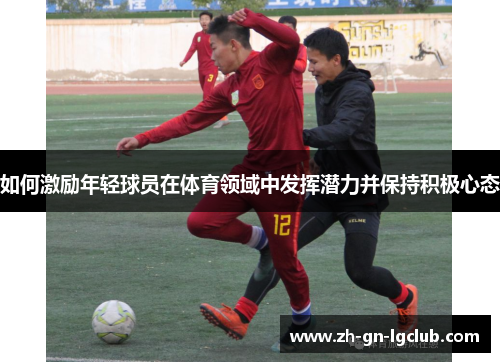 如何激励年轻球员在体育领域中发挥潜力并保持积极心态