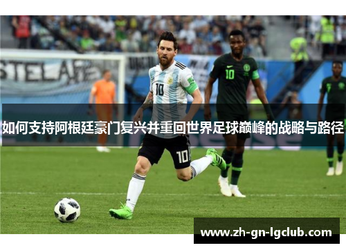 如何支持阿根廷豪门复兴并重回世界足球巅峰的战略与路径