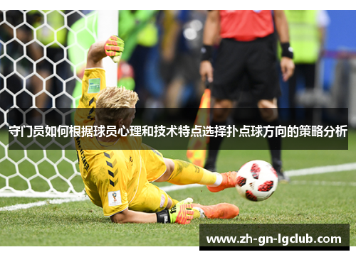 守门员如何根据球员心理和技术特点选择扑点球方向的策略分析