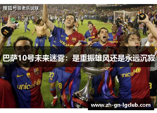 巴萨10号未来迷雾：是重振雄风还是永远沉寂
