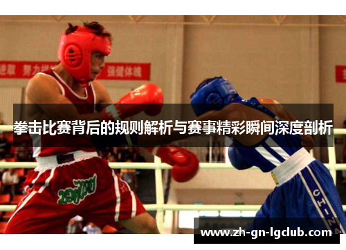 拳击比赛背后的规则解析与赛事精彩瞬间深度剖析 拳击比赛背后的规则解析与赛事精彩瞬间深度剖析