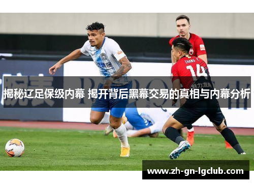 揭秘辽足保级内幕 揭开背后黑幕交易的真相与内幕分析 揭秘辽足保级内幕 揭开背后黑幕交易的真相与内幕分析