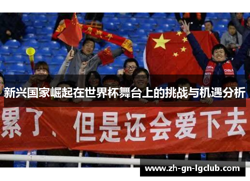 新兴国家崛起在世界杯舞台上的挑战与机遇分析 新兴国家崛起在世界杯舞台上的挑战与机遇分析