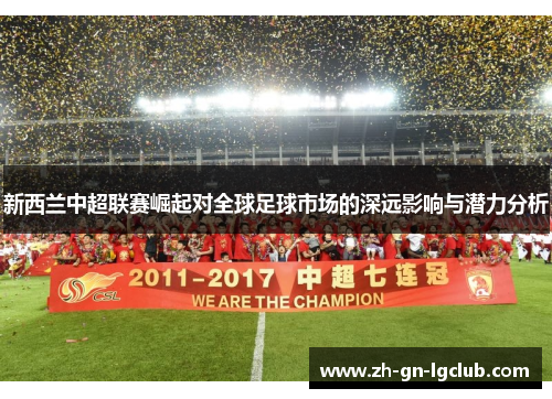 新西兰中超联赛崛起对全球足球市场的深远影响与潜力分析 新西兰中超联赛崛起对全球足球市场的深远影响与潜力分析