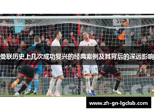 曼联历史上几次成功复兴的经典案例及其背后的深远影响