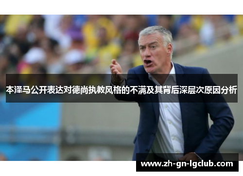 本泽马公开表达对德尚执教风格的不满及其背后深层次原因分析