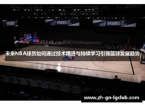 未来NBA球员如何通过技术精进与持续学习引领篮球发展趋势