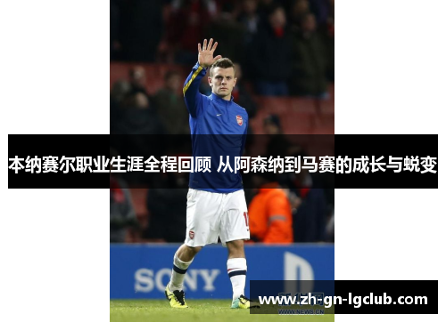 本纳赛尔职业生涯全程回顾 从阿森纳到马赛的成长与蜕变