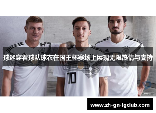 球迷穿着球队球衣在国王杯赛场上展现无限热情与支持