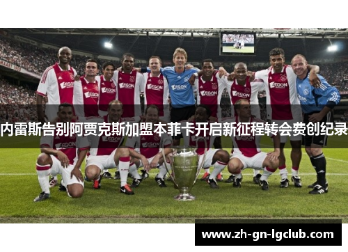 内雷斯告别阿贾克斯加盟本菲卡开启新征程转会费创纪录 内雷斯告别阿贾克斯加盟本菲卡开启新征程转会费创纪录
