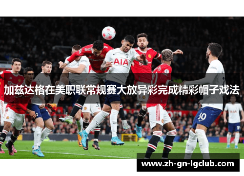 加兹达格在美职联常规赛大放异彩完成精彩帽子戏法