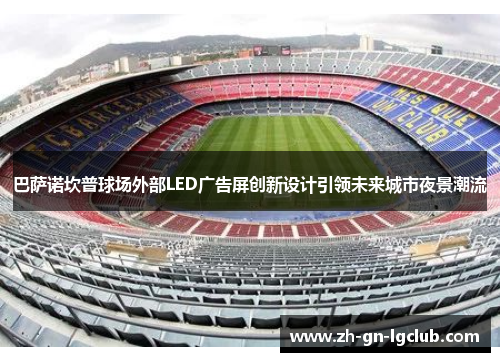 巴萨诺坎普球场外部LED广告屏创新设计引领未来城市夜景潮流 巴萨诺坎普球场外部LED广告屏创新设计引领未来城市夜景潮流