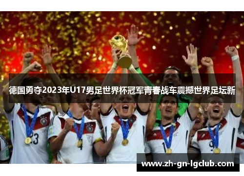 德国勇夺2023年U17男足世界杯冠军青春战车震撼世界足坛新