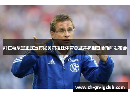 拜仁慕尼黑正式宣布埃贝尔担任体育总监并亮相首场新闻发布会
