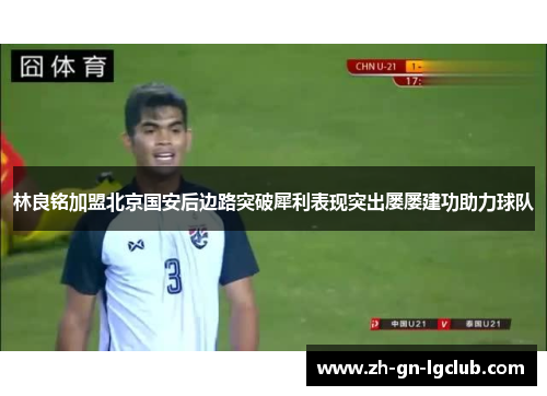 林良铭加盟北京国安后边路突破犀利表现突出屡屡建功助力球队 林良铭加盟北京国安后边路突破犀利表现突出屡屡建功助力球队