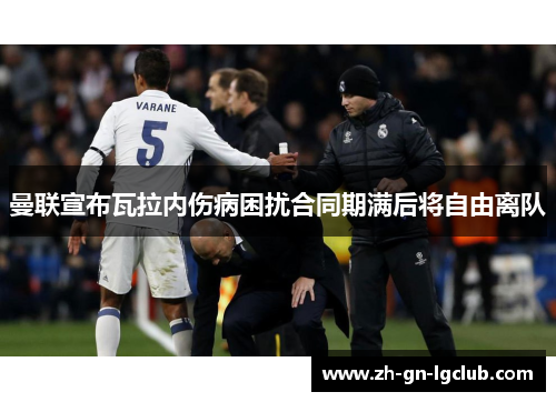 曼联宣布瓦拉内伤病困扰合同期满后将自由离队