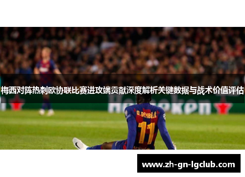 梅西对阵热刺欧协联比赛进攻端贡献深度解析关键数据与战术价值评估