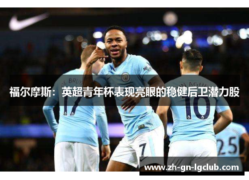福尔摩斯：英超青年杯表现亮眼的稳健后卫潜力股