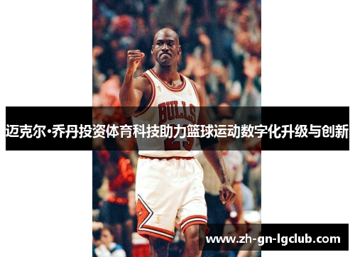 迈克尔·乔丹投资体育科技助力篮球运动数字化升级与创新 迈克尔·乔丹投资体育科技助力篮球运动数字化升级与创新