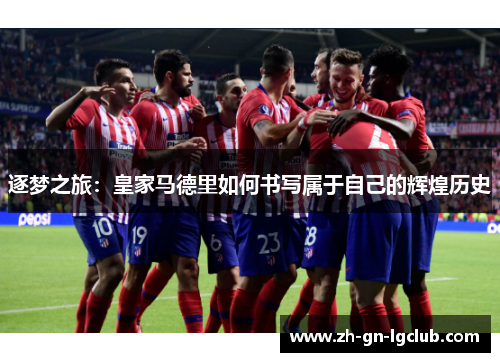 逐梦之旅：皇家马德里如何书写属于自己的辉煌历史