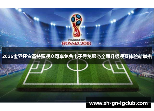 2026世界杯官宣持票观众可享免费电子导览服务全面升级观赛体验新举措