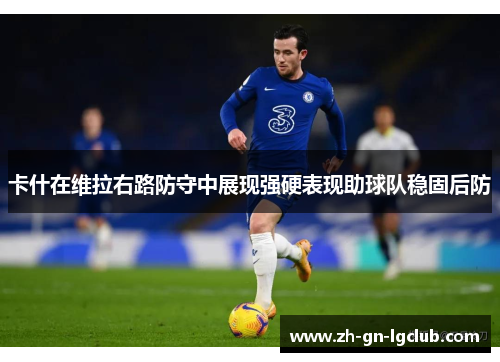 卡什在维拉右路防守中展现强硬表现助球队稳固后防 卡什在维拉右路防守中展现强硬表现助球队稳固后防