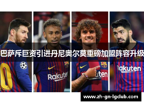 巴萨斥巨资引进丹尼奥尔莫重磅加盟阵容升级 巴萨斥巨资引进丹尼奥尔莫重磅加盟阵容升级