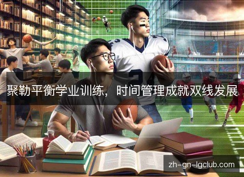 聚勒平衡学业训练,时间管理成就双线发展 聚勒平衡学业训练,时间管理成就双线发展