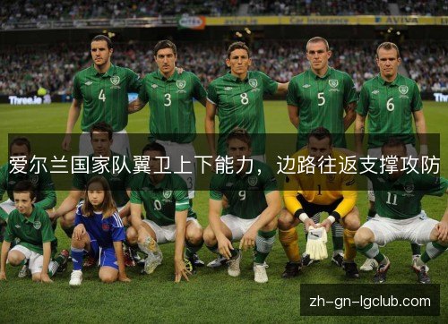 爱尔兰国家队翼卫上下能力,边路往返支撑攻防 爱尔兰国家队翼卫上下能力,边路往返支撑攻防